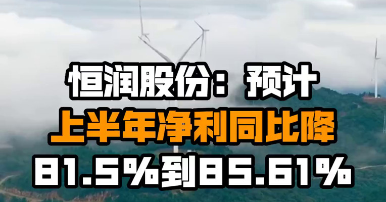 恒润股份：预计上半年净利同比降81.5%到85.61%