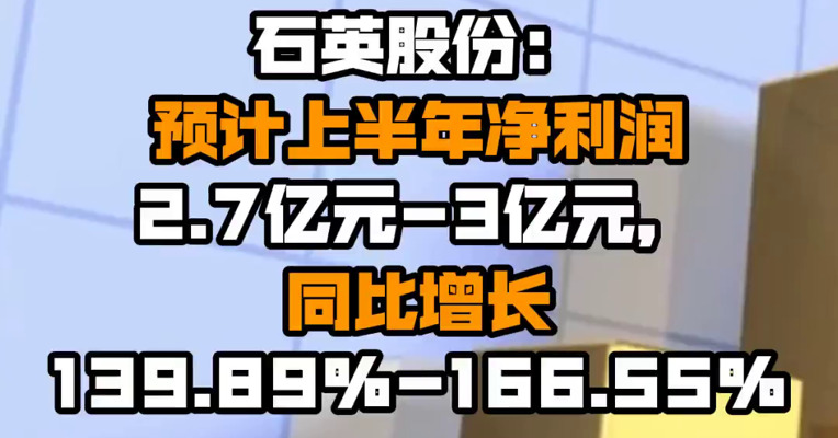 石英股份：预计上半年净利润2.7亿元-3亿元，同比增长139.89%-166.55%