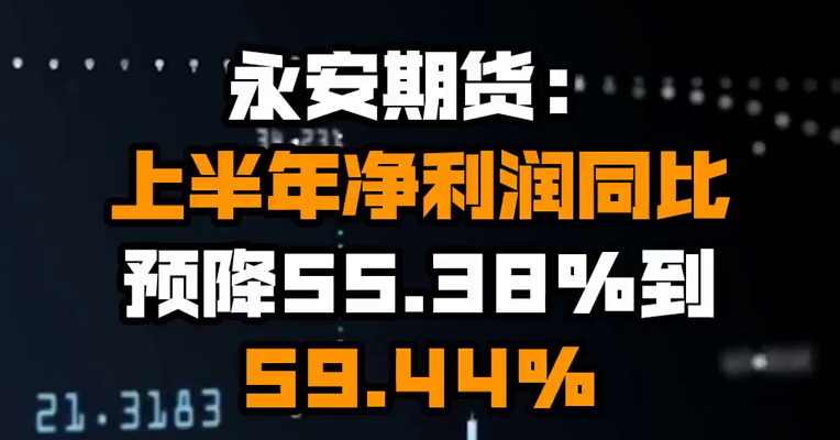 永安期货：上半年净利润同比预降55.38%到59.44%