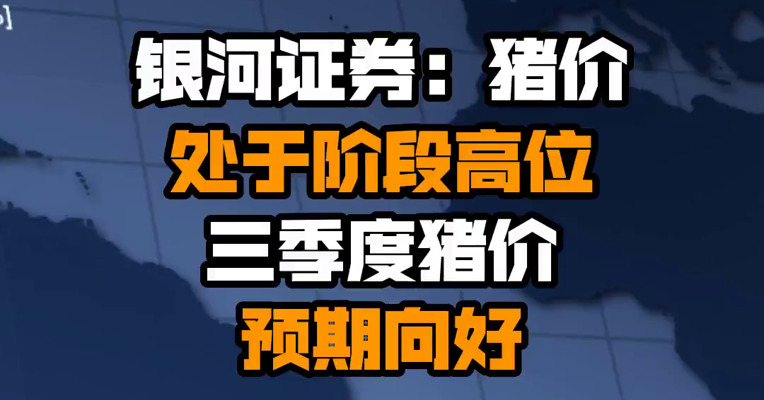 银河证券：猪价处于阶段高位 三季度猪价预期向好