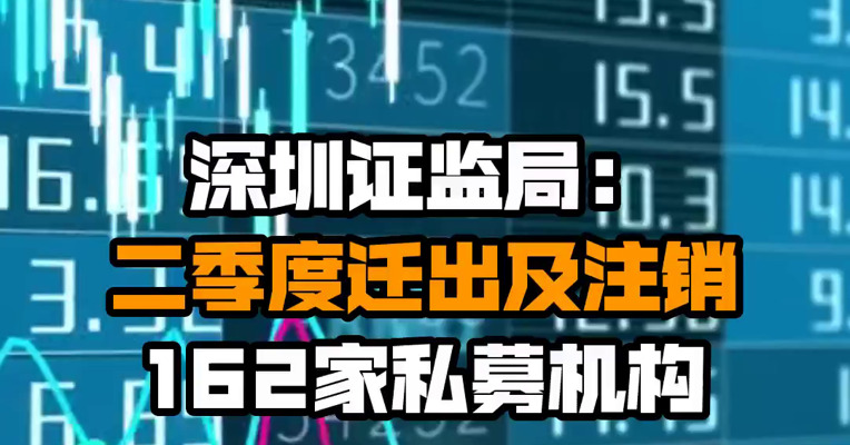 深圳证监局：二季度迁出及注销162家私募机构
