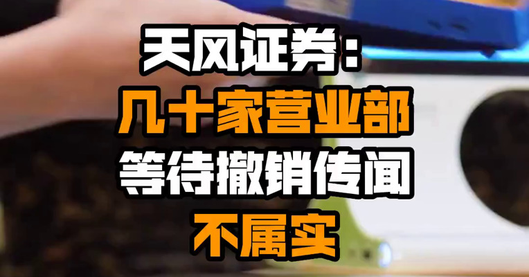 天风证券：几十家营业部等待撤销传闻不属实