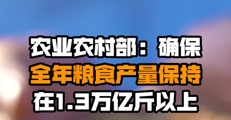农业农村部：确保全年粮食产量保持在1.3万亿斤以上
