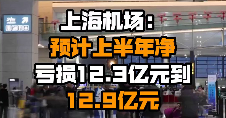 上海机场：预计上半年净亏损12.3亿元到12.9亿元