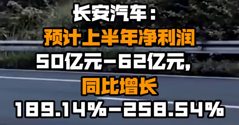 长安汽车：预计上半年净利润50亿元-62亿元，同比增长189.14%-258.54%