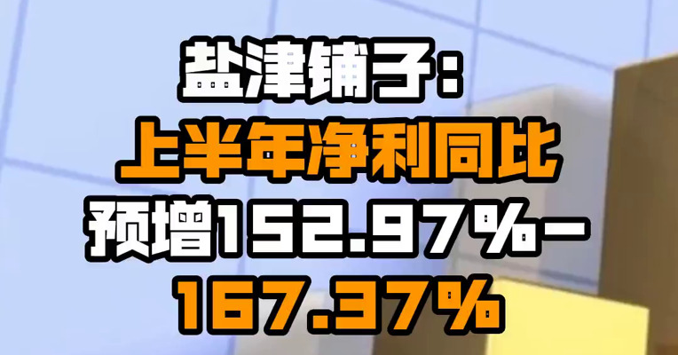 盐津铺子：上半年净利同比预增152.97%-167.37%