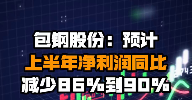 包钢股份：预计上半年净利润同比减少86%到90%