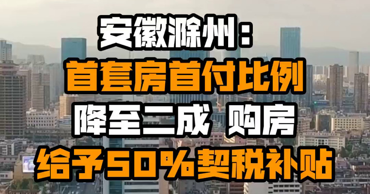 安徽滁州：首套房首付比例降至二成 购房给予50%契税补贴