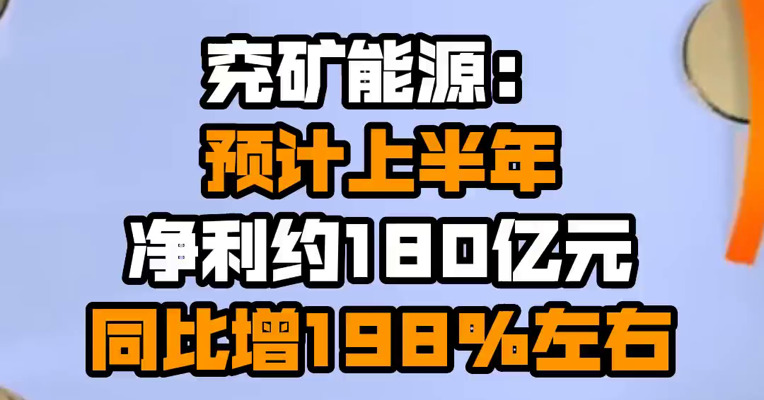 兖矿能源：预计上半年净利约180亿元 同比增198%左右