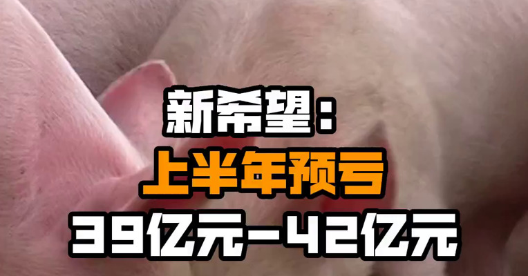 新希望：上半年预亏39亿元-42亿元