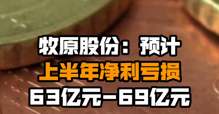 牧原股份：预计上半年净利亏损63亿元-69亿元