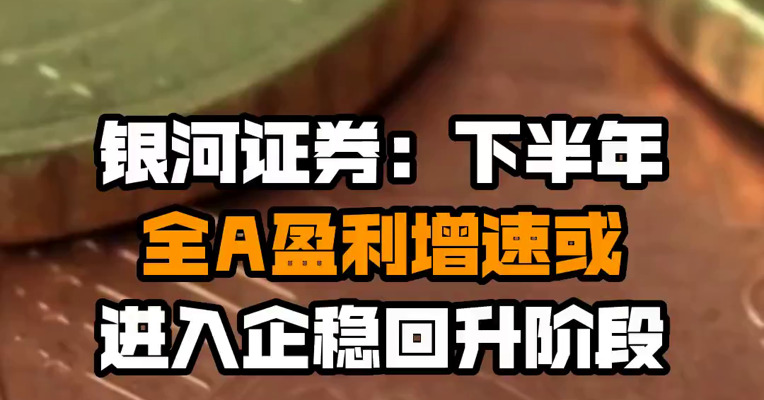 银河证券：下半年全A盈利增速或进入企稳回升阶段