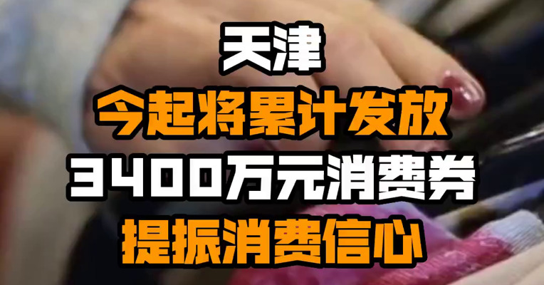 天津今起将累计发放3400万元消费券 提振消费信心