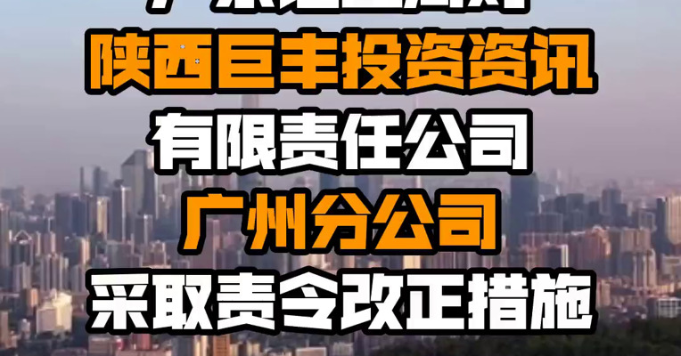 广东证监局对陕西巨丰投资资讯有限责任公司广州分公司采取责令改正措施