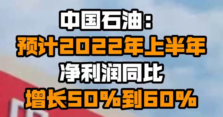 中国石油：预计2022年上半年净利润同比增长50%到60%