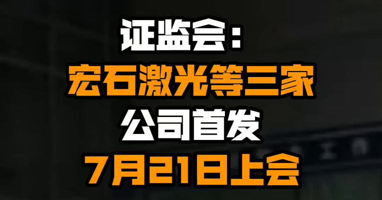 证监会：宏石激光等三家公司首发7月21日上会