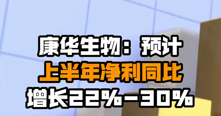 康华生物：预计上半年净利同比增长22%-30%