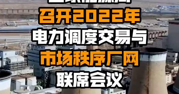 国家能源局召开2022年电力调度交易与市场秩序厂网联席会议