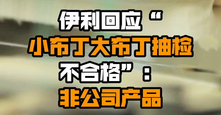 伊利回应“小布丁大布丁抽检不合格”：非公司产品