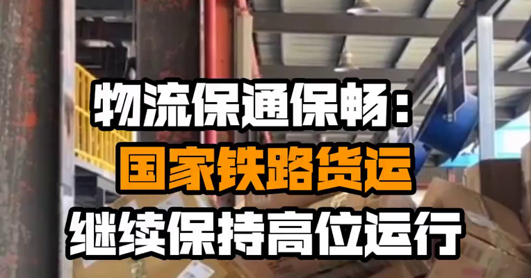 物流保通保畅：国家铁路货运继续保持高位运行