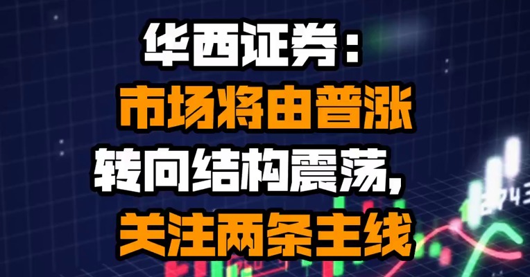 华西证券：市场将由普涨转向结构震荡，关注两条主线