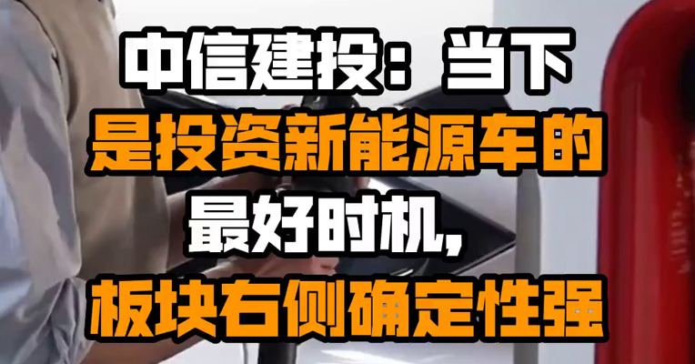 中信建投：当下是投资新能源车的最好时机，板块右侧确定性强