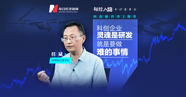 专访科创板工业无人机第一股纵横股份董事长任斌：上科创板能提升企业经营质量