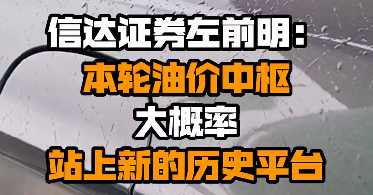 信达证券左前明：本轮油价中枢大概率站上新的历史平台