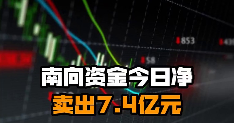 南向资金今日净卖出7.4亿元