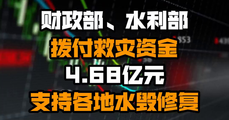 财政部、水利部拨付救灾资金4.68亿元支持各地水毁修复