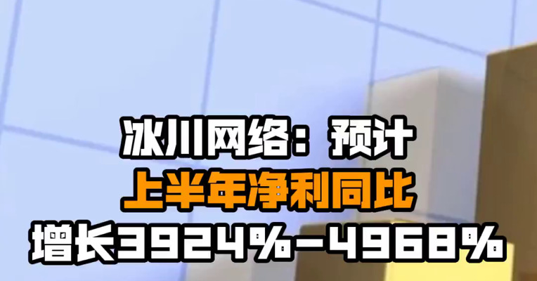 冰川网络：预计上半年净利同比增长3924%-4968%