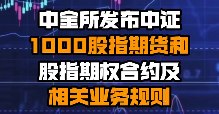 中金所发布中证1000股指期货和股指期权合约及相关业务规则