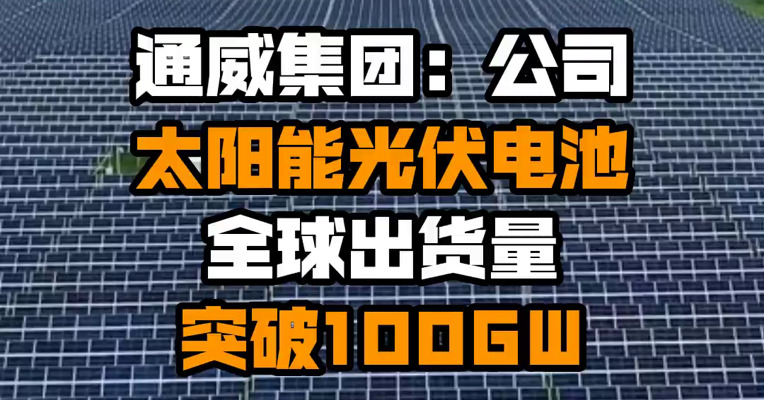 通威集团：公司太阳能光伏电池全球出货量突破100GW