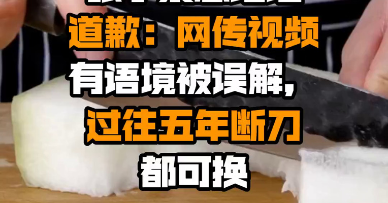 张小泉总经理道歉：网传视频有语境被误解，过往五年断刀都可换