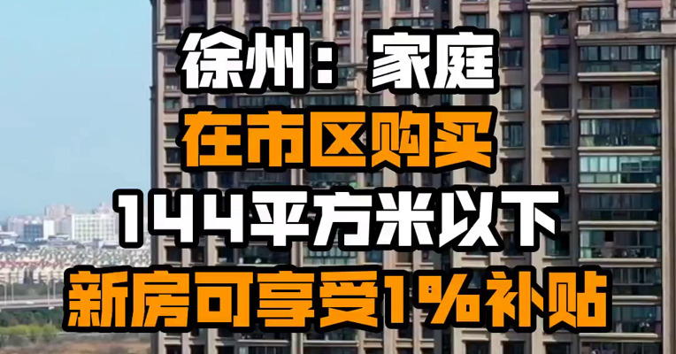 徐州：家庭在市区购买144平方米以下新房可享受1%补贴