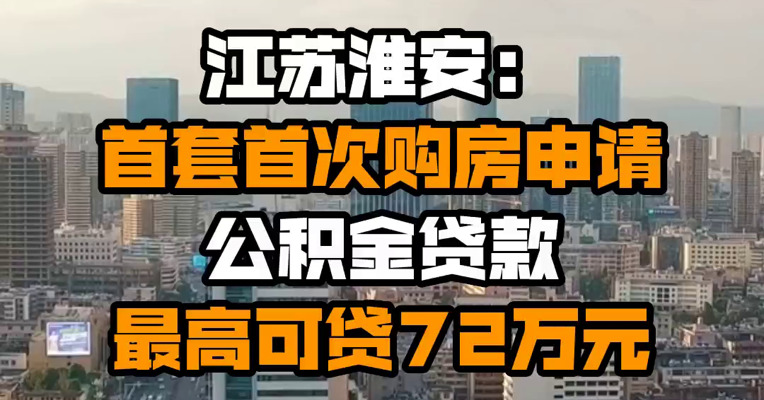 江苏淮安：首套首次购房申请公积金贷款 最高可贷72万元