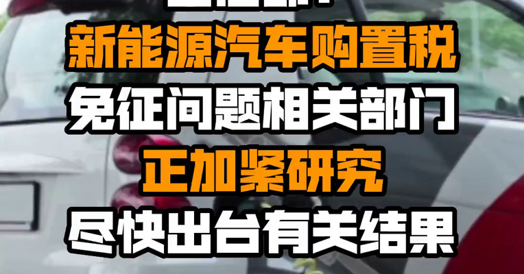 工信部：新能源汽车购置税免征问题相关部门正加紧研究 尽快出台有关结果