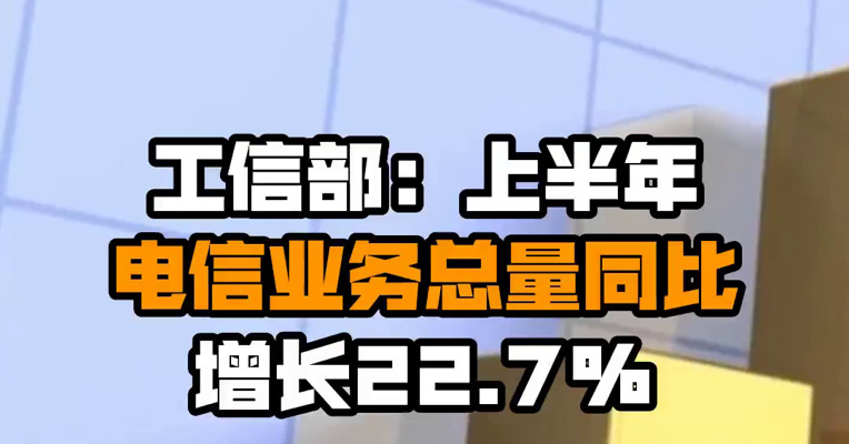 工信部：上半年电信业务总量同比增长22.7%