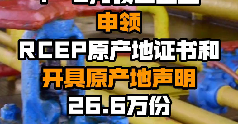 1—6月我国企业申领RCEP原产地证书和开具原产地声明26.6万份