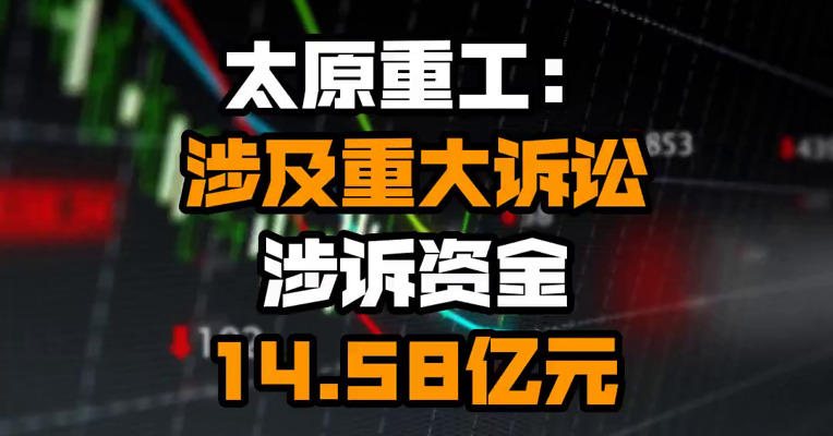 太原重工：涉及重大诉讼 涉诉资金14.58亿元