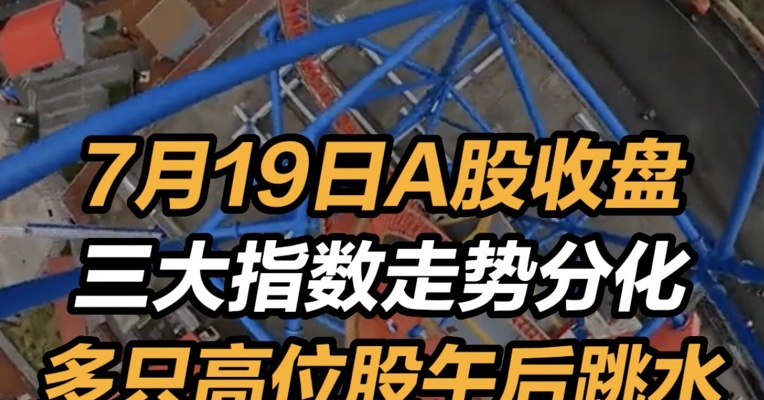 2022年7月19日A股收盘：三大指数走势分化 多只高位股午后跳水