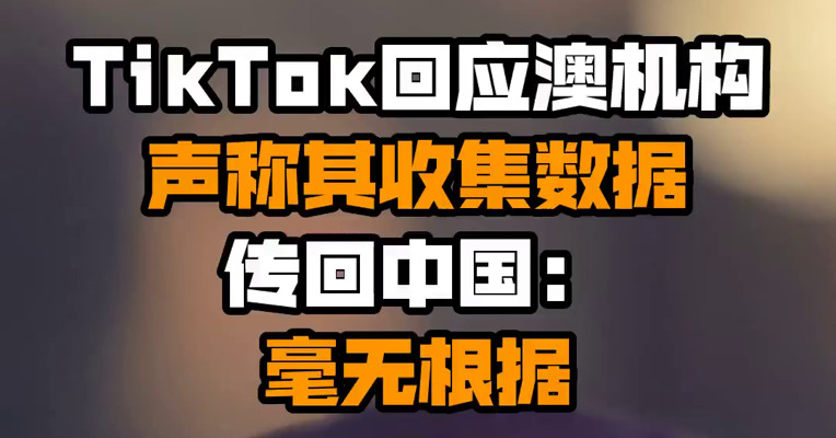 TikTok回应澳机构声称其收集数据传回中国：毫无根据