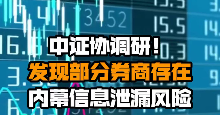 中证协调研！发现部分券商存在内幕信息泄漏风险