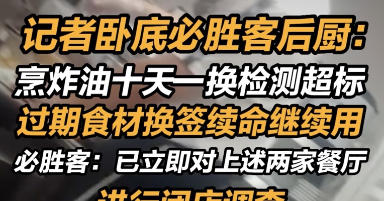 记者卧底必胜客后厨：必胜客烹炸油十天一换检测超标 必胜客过期食材换签续命继续用 必胜客回应：已立即对上述两家餐厅进行闭店调查