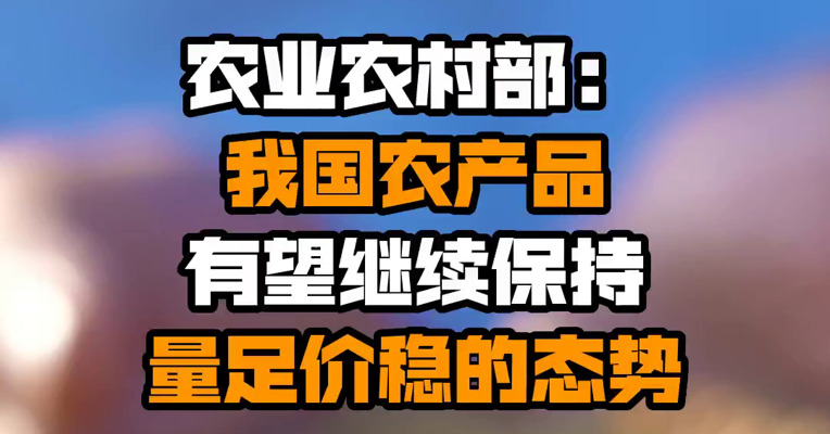 农业农村部：我国农产品有望继续保持量足价稳的态势
