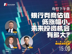 直播丨每经下午茶：银行券商估值低涨幅小，未来投资机会有多大？