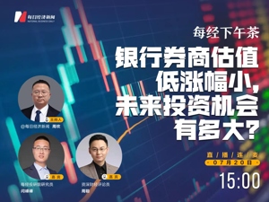 直播｜每经下午茶——银行券商估值低涨幅小，未来投资机会有多大？