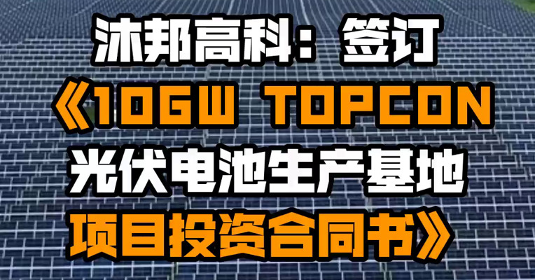沐邦高科：签订《10GW TOPCON光伏电池生产基地项目投资合同书》
