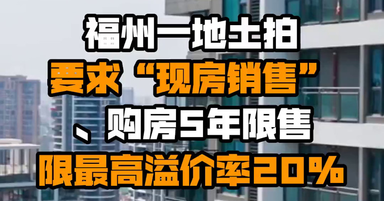 福州一地土拍要求“现房销售”、购房5年限售 限最高溢价率20%