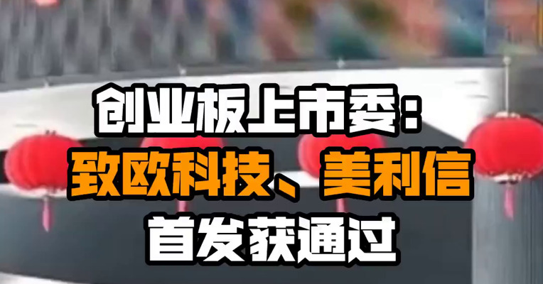 创业板上市委：致欧科技、美利信首发获通过